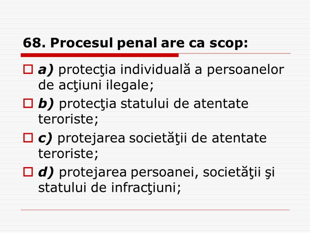68. Procesul penal are ca scop: a) protecţia individuală a persoanelor de acţiuni ilegale;